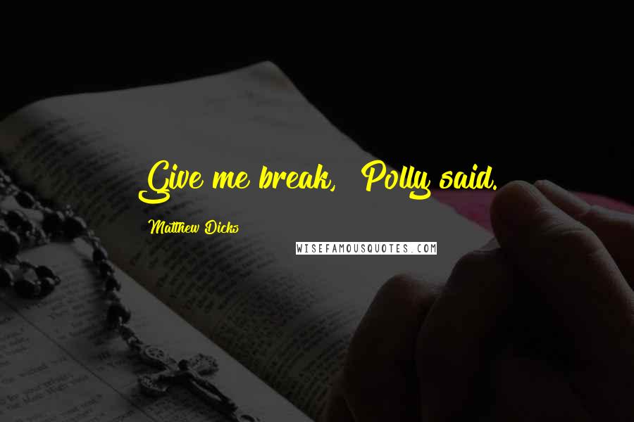 Matthew Dicks Quotes: Give me break," Polly said.