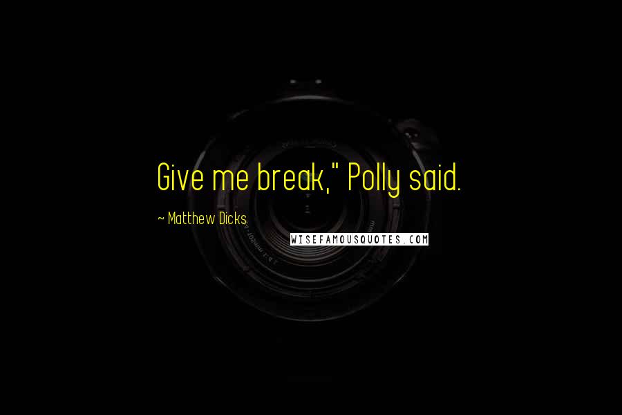 Matthew Dicks Quotes: Give me break," Polly said.