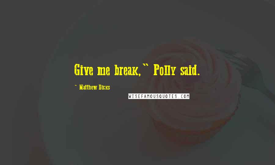 Matthew Dicks Quotes: Give me break," Polly said.