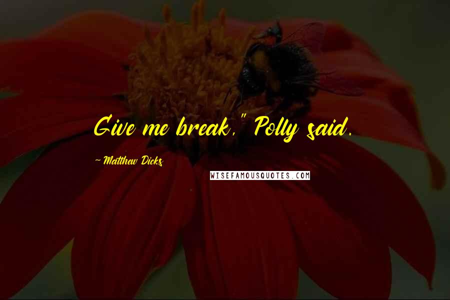 Matthew Dicks Quotes: Give me break," Polly said.