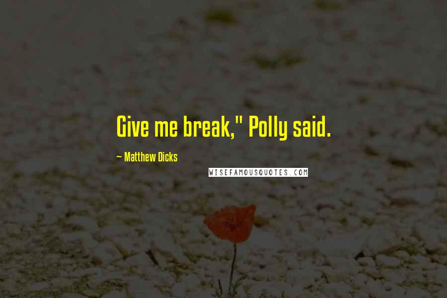 Matthew Dicks Quotes: Give me break," Polly said.