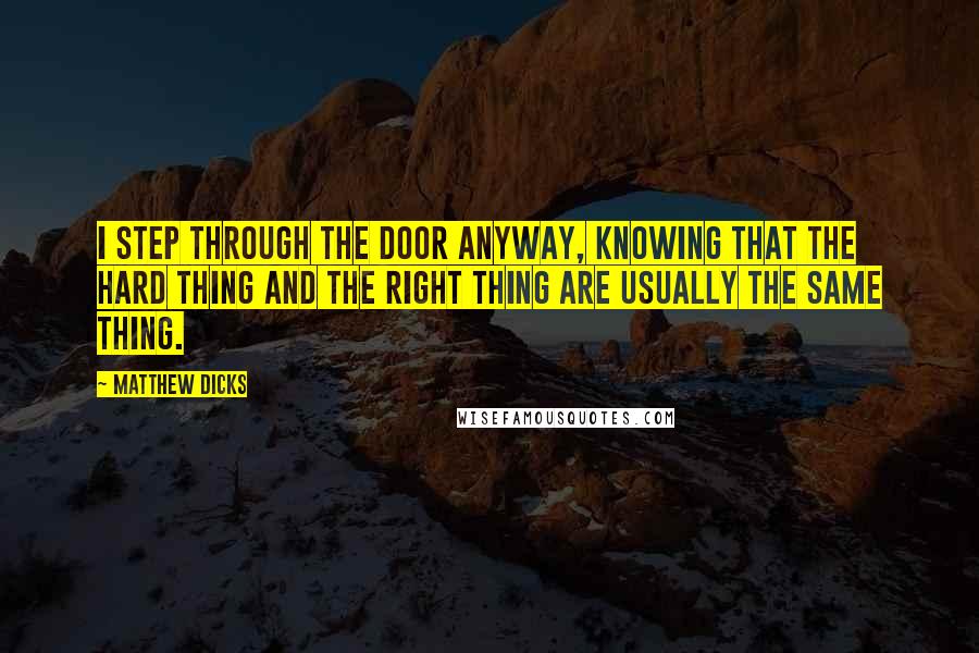 Matthew Dicks Quotes: I step through the door anyway, knowing that the hard thing and the right thing are usually the same thing.