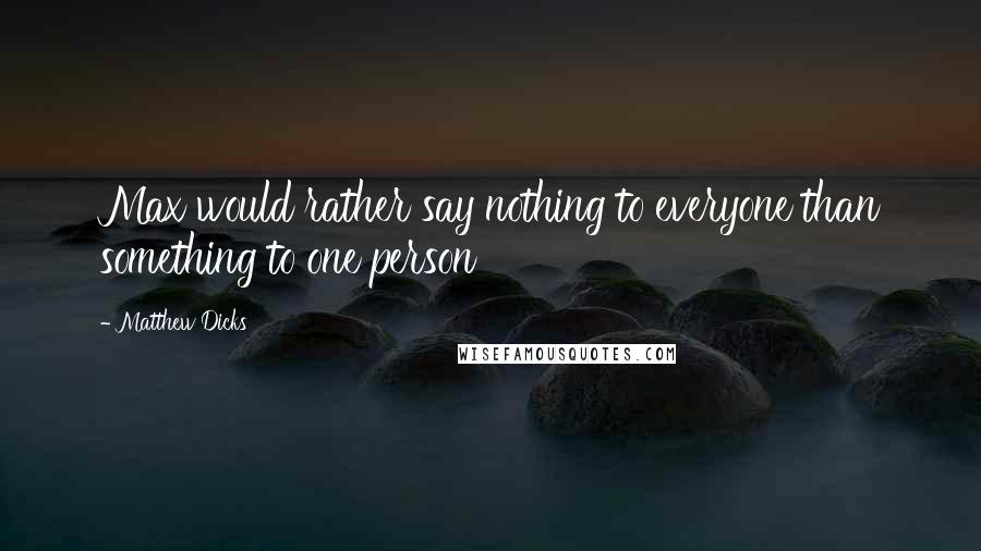 Matthew Dicks Quotes: Max would rather say nothing to everyone than something to one person