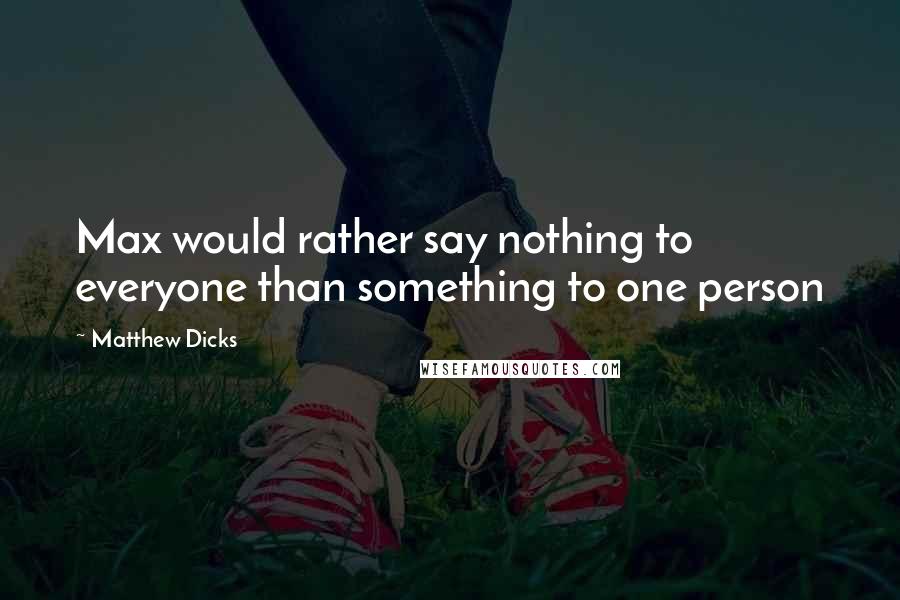 Matthew Dicks Quotes: Max would rather say nothing to everyone than something to one person