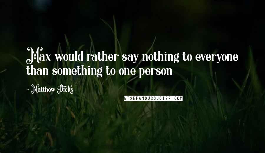 Matthew Dicks Quotes: Max would rather say nothing to everyone than something to one person
