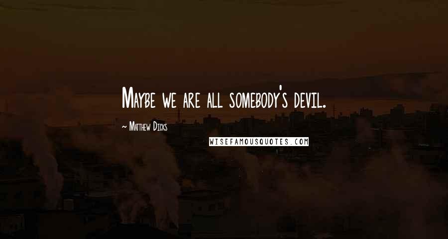 Matthew Dicks Quotes: Maybe we are all somebody's devil.