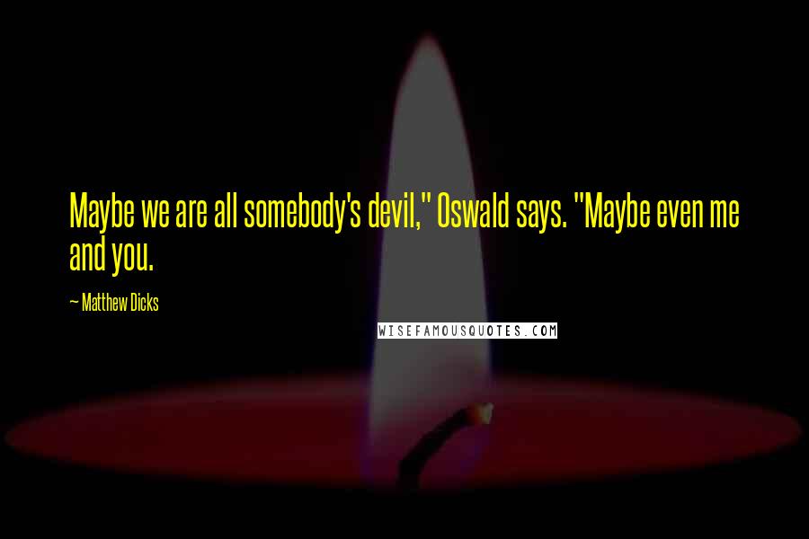 Matthew Dicks Quotes: Maybe we are all somebody's devil," Oswald says. "Maybe even me and you.