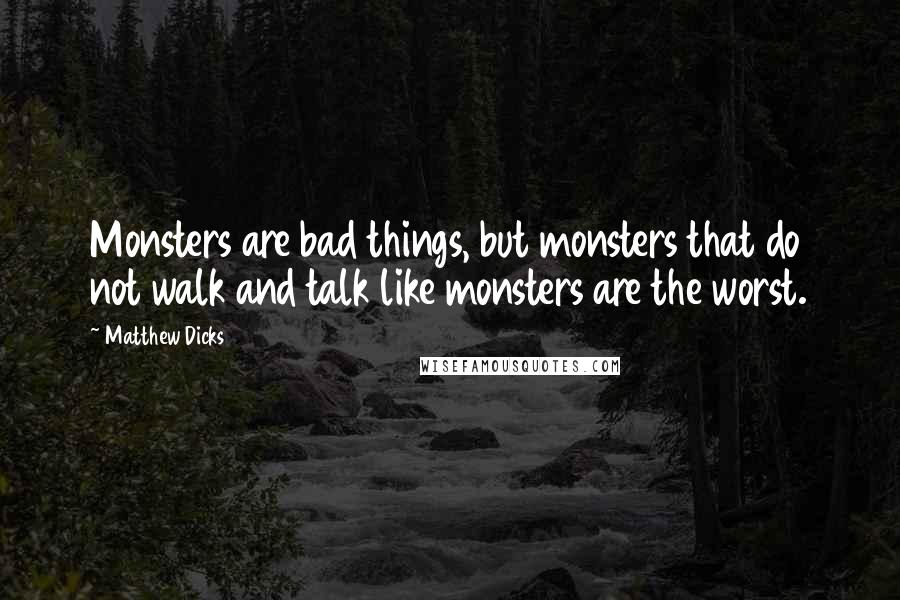 Matthew Dicks Quotes: Monsters are bad things, but monsters that do not walk and talk like monsters are the worst.