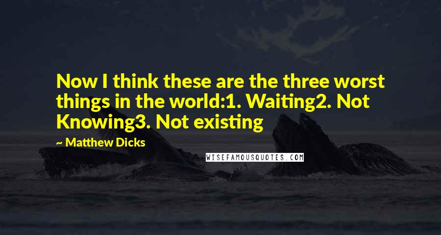 Matthew Dicks Quotes: Now I think these are the three worst things in the world:1. Waiting2. Not Knowing3. Not existing