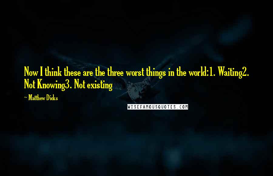 Matthew Dicks Quotes: Now I think these are the three worst things in the world:1. Waiting2. Not Knowing3. Not existing