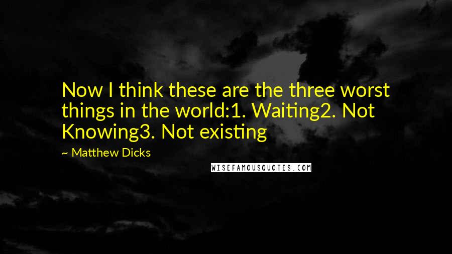 Matthew Dicks Quotes: Now I think these are the three worst things in the world:1. Waiting2. Not Knowing3. Not existing