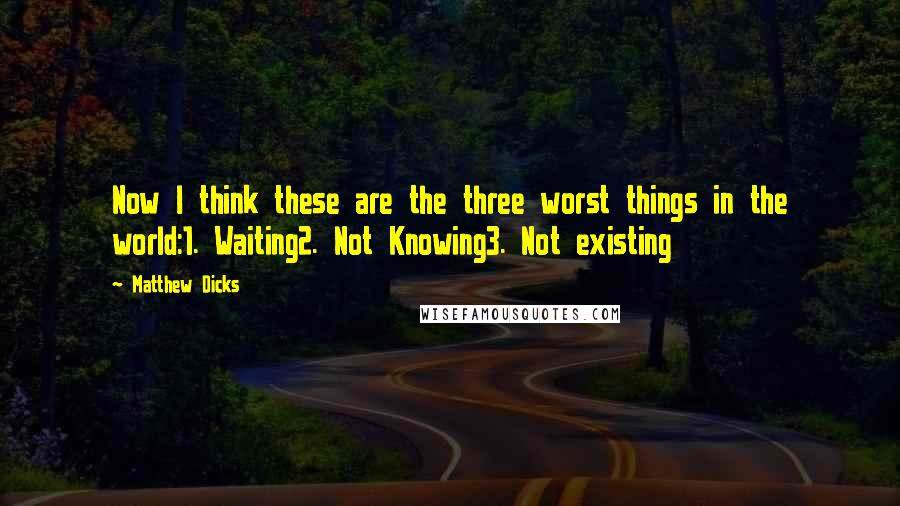 Matthew Dicks Quotes: Now I think these are the three worst things in the world:1. Waiting2. Not Knowing3. Not existing