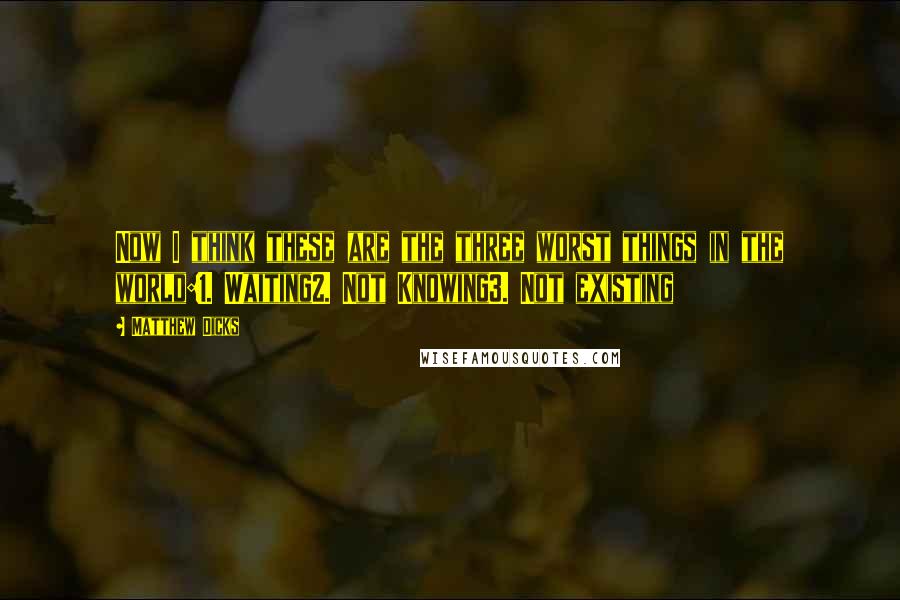Matthew Dicks Quotes: Now I think these are the three worst things in the world:1. Waiting2. Not Knowing3. Not existing