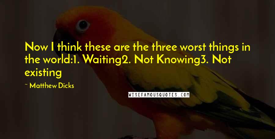 Matthew Dicks Quotes: Now I think these are the three worst things in the world:1. Waiting2. Not Knowing3. Not existing