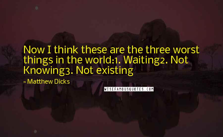 Matthew Dicks Quotes: Now I think these are the three worst things in the world:1. Waiting2. Not Knowing3. Not existing