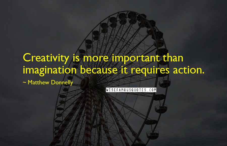 Matthew Donnelly Quotes: Creativity is more important than imagination because it requires action.