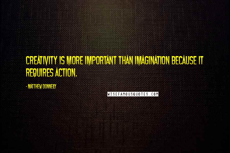 Matthew Donnelly Quotes: Creativity is more important than imagination because it requires action.