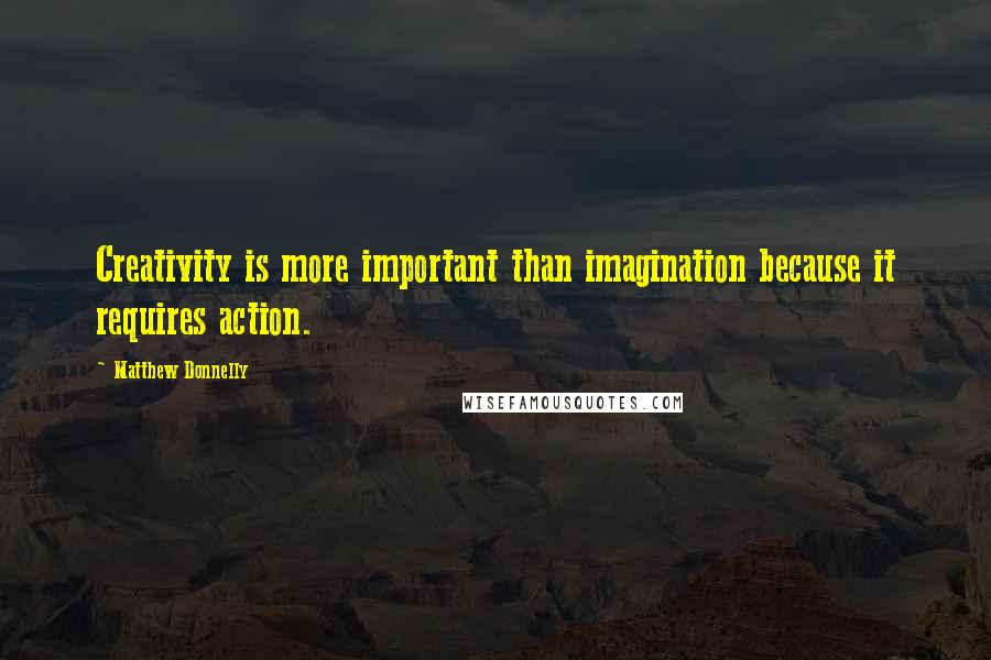 Matthew Donnelly Quotes: Creativity is more important than imagination because it requires action.