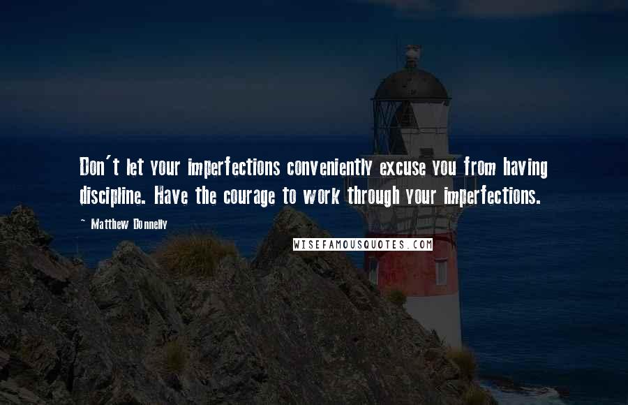 Matthew Donnelly Quotes: Don't let your imperfections conveniently excuse you from having discipline. Have the courage to work through your imperfections.