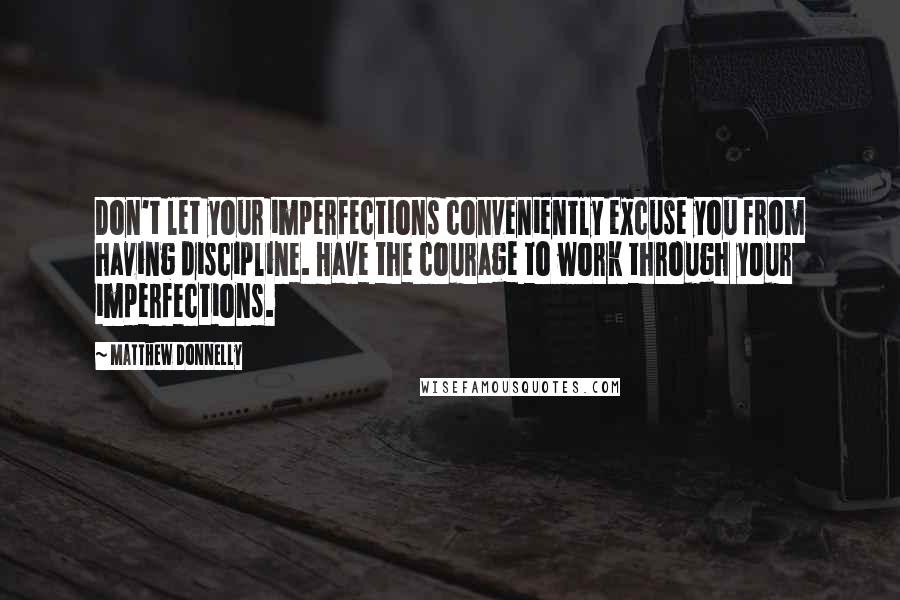 Matthew Donnelly Quotes: Don't let your imperfections conveniently excuse you from having discipline. Have the courage to work through your imperfections.