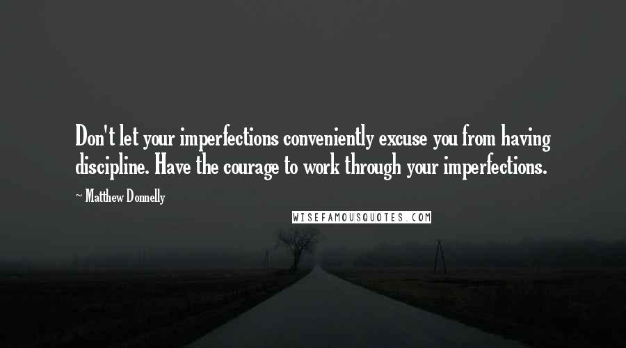 Matthew Donnelly Quotes: Don't let your imperfections conveniently excuse you from having discipline. Have the courage to work through your imperfections.