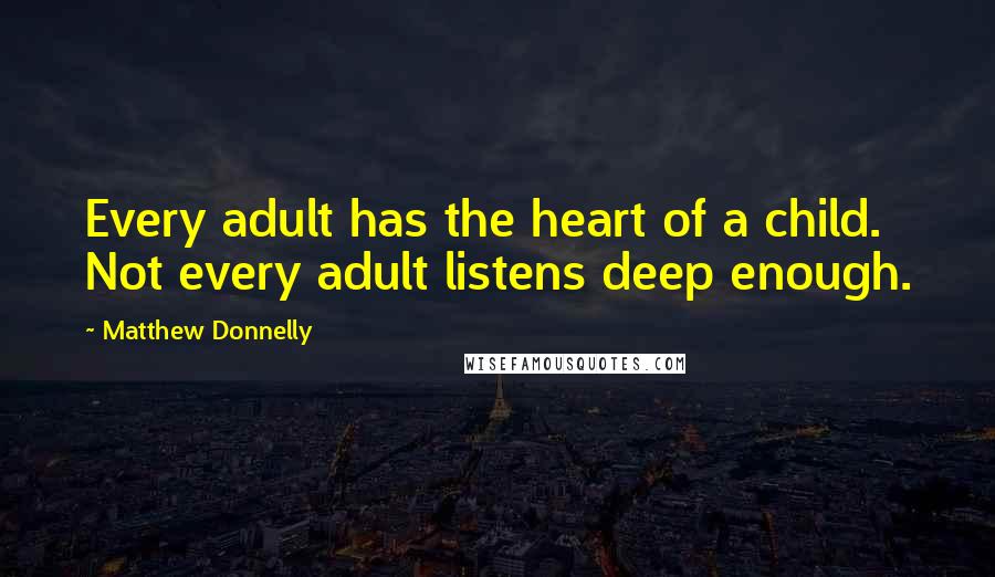 Matthew Donnelly Quotes: Every adult has the heart of a child. Not every adult listens deep enough.