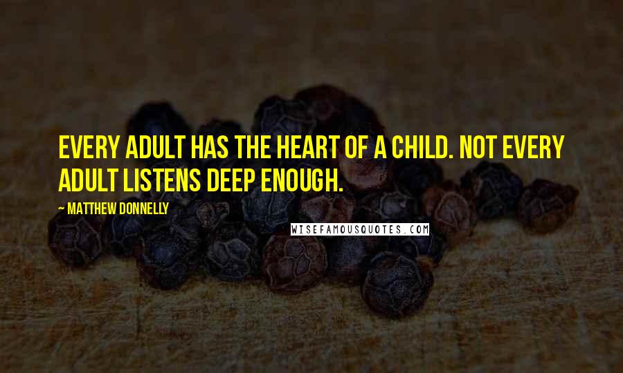 Matthew Donnelly Quotes: Every adult has the heart of a child. Not every adult listens deep enough.