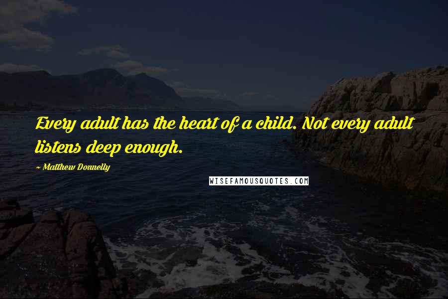 Matthew Donnelly Quotes: Every adult has the heart of a child. Not every adult listens deep enough.