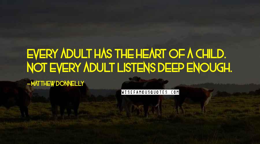 Matthew Donnelly Quotes: Every adult has the heart of a child. Not every adult listens deep enough.