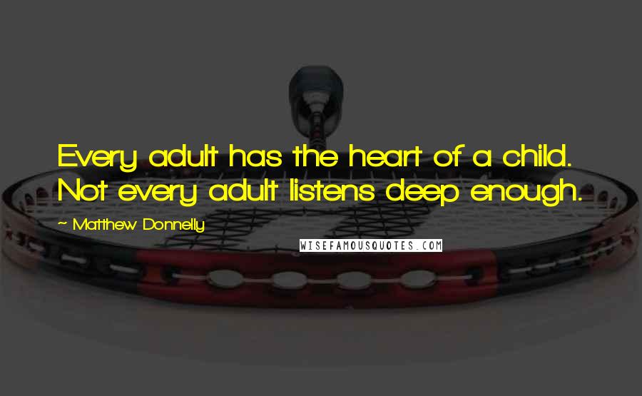 Matthew Donnelly Quotes: Every adult has the heart of a child. Not every adult listens deep enough.