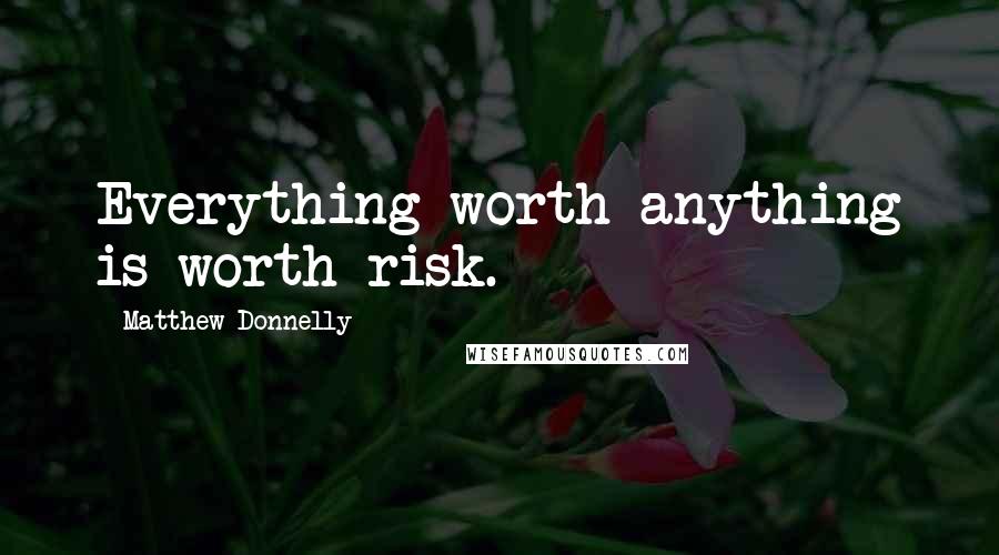 Matthew Donnelly Quotes: Everything worth anything is worth risk.