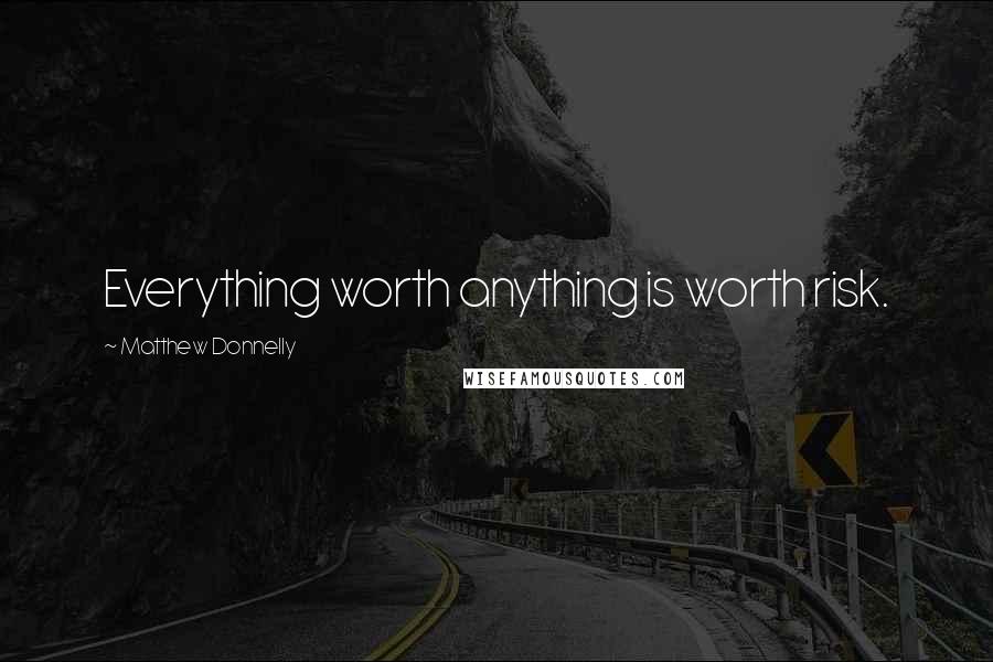 Matthew Donnelly Quotes: Everything worth anything is worth risk.