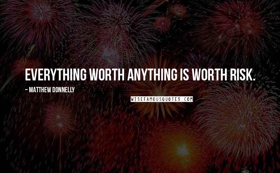 Matthew Donnelly Quotes: Everything worth anything is worth risk.