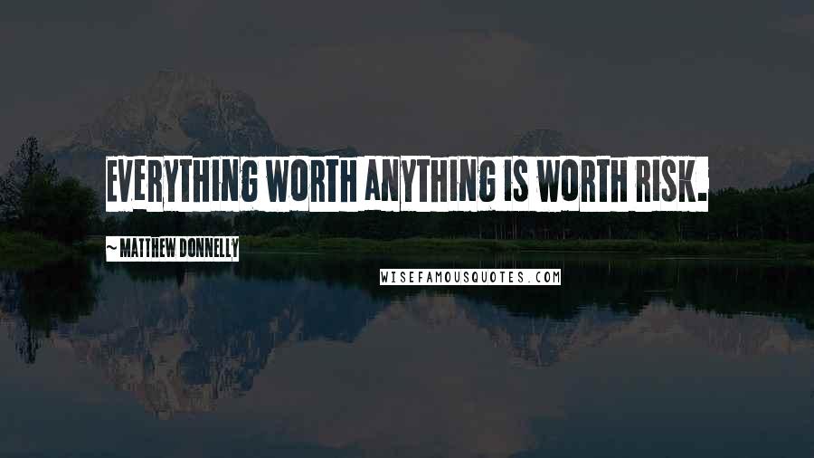 Matthew Donnelly Quotes: Everything worth anything is worth risk.