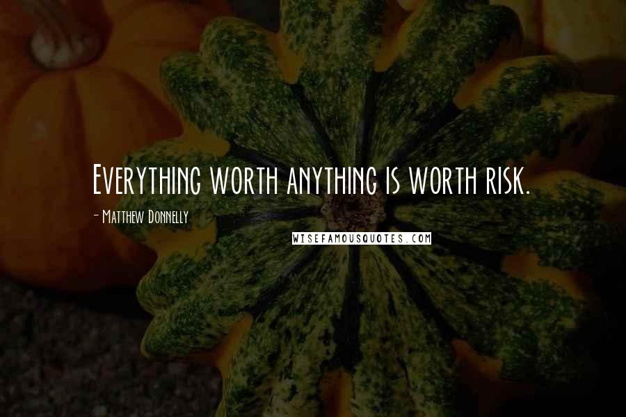 Matthew Donnelly Quotes: Everything worth anything is worth risk.