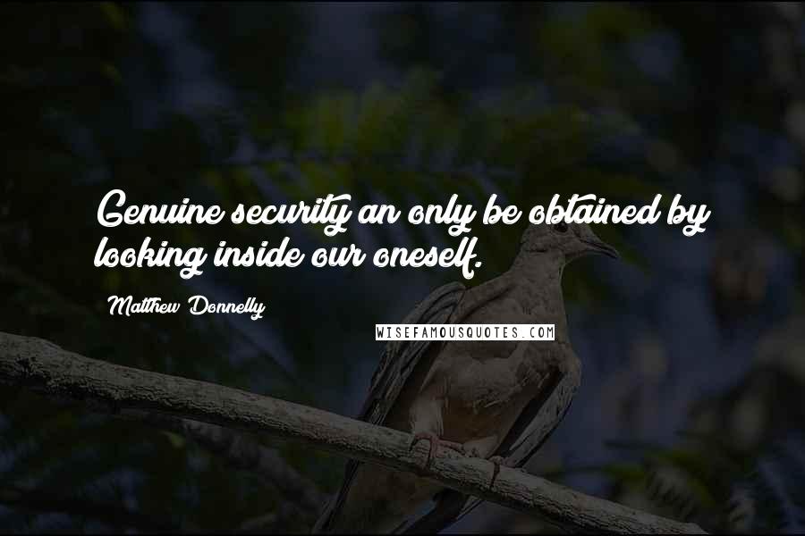 Matthew Donnelly Quotes: Genuine security an only be obtained by looking inside our oneself.