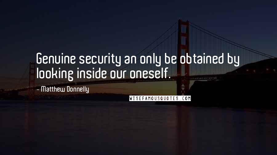 Matthew Donnelly Quotes: Genuine security an only be obtained by looking inside our oneself.