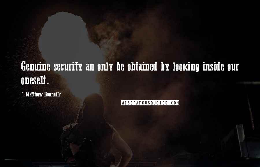 Matthew Donnelly Quotes: Genuine security an only be obtained by looking inside our oneself.