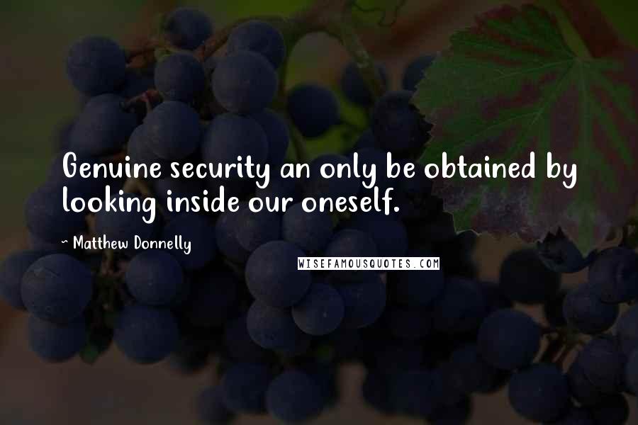 Matthew Donnelly Quotes: Genuine security an only be obtained by looking inside our oneself.