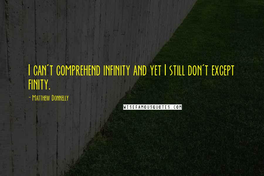 Matthew Donnelly Quotes: I can't comprehend infinity and yet I still don't except finity.