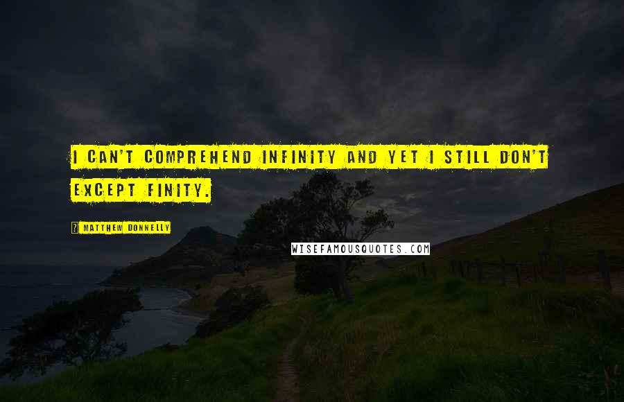 Matthew Donnelly Quotes: I can't comprehend infinity and yet I still don't except finity.