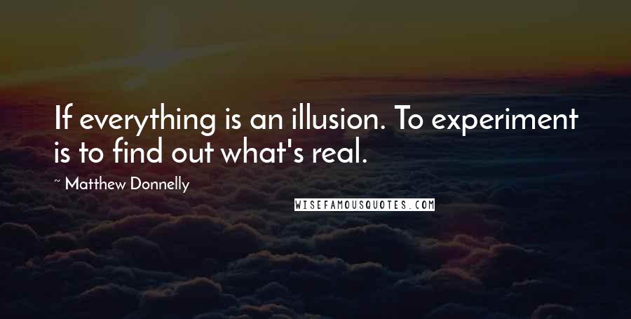 Matthew Donnelly Quotes: If everything is an illusion. To experiment is to find out what's real.