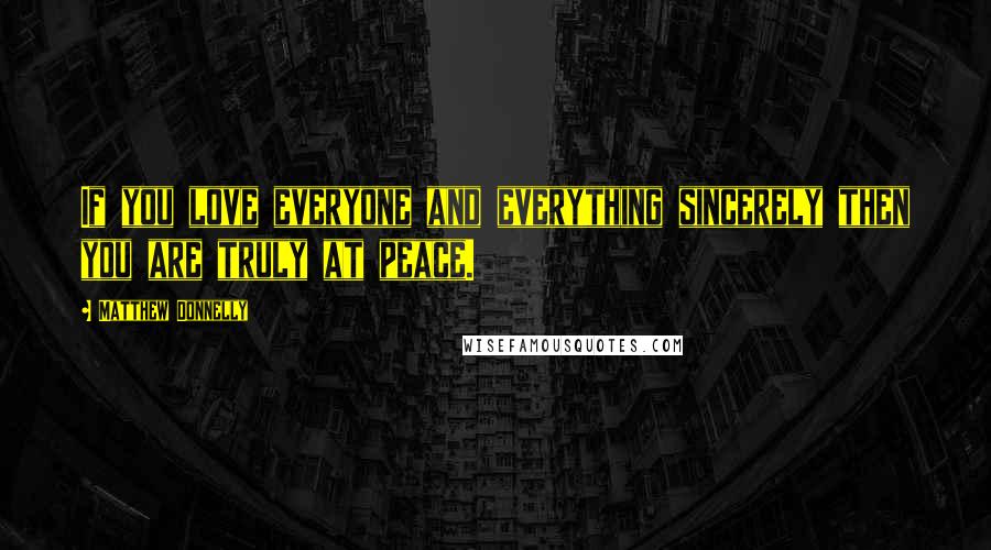 Matthew Donnelly Quotes: If you love everyone and everything sincerely then you are truly at peace.