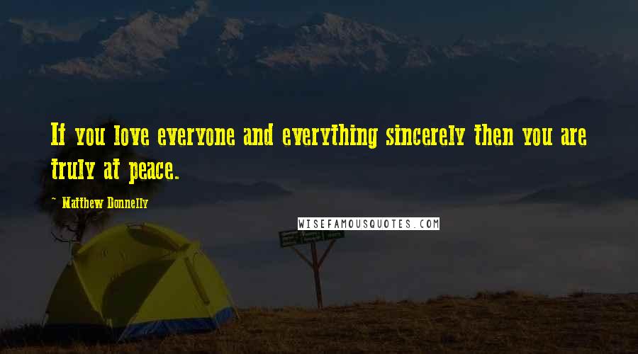 Matthew Donnelly Quotes: If you love everyone and everything sincerely then you are truly at peace.