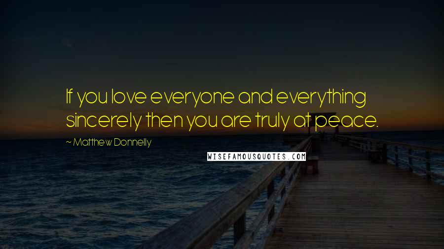 Matthew Donnelly Quotes: If you love everyone and everything sincerely then you are truly at peace.