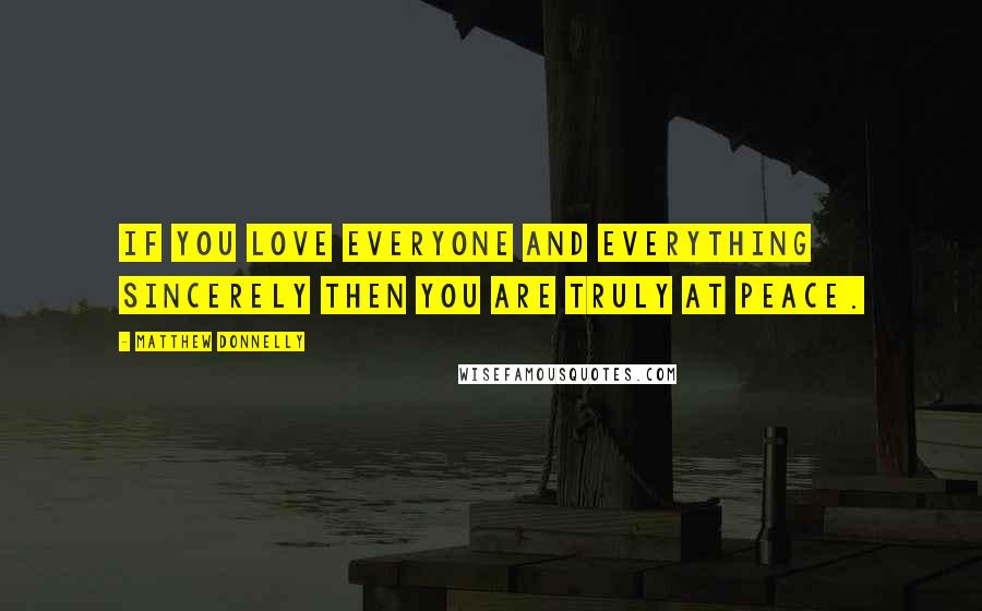 Matthew Donnelly Quotes: If you love everyone and everything sincerely then you are truly at peace.