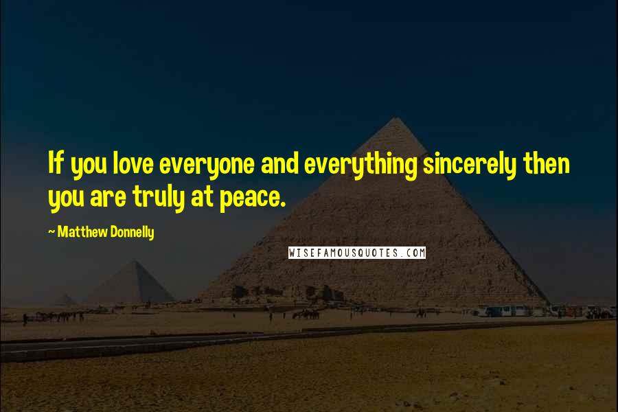 Matthew Donnelly Quotes: If you love everyone and everything sincerely then you are truly at peace.