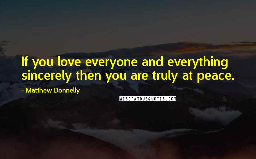 Matthew Donnelly Quotes: If you love everyone and everything sincerely then you are truly at peace.