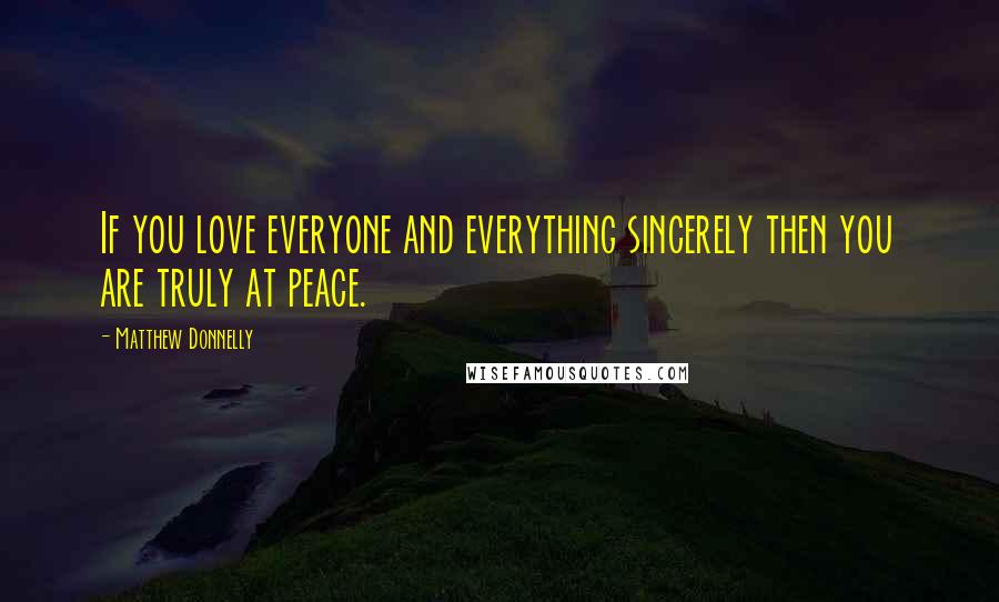 Matthew Donnelly Quotes: If you love everyone and everything sincerely then you are truly at peace.