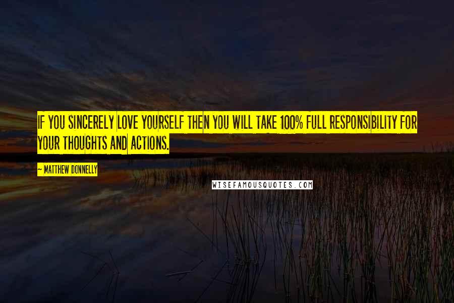 Matthew Donnelly Quotes: If you sincerely love yourself then you will take 100% full responsibility for your thoughts and actions.